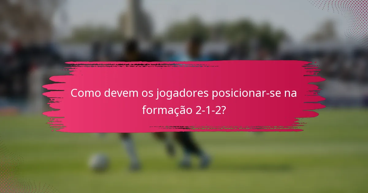 Como devem os jogadores posicionar-se na formação 2-1-2?