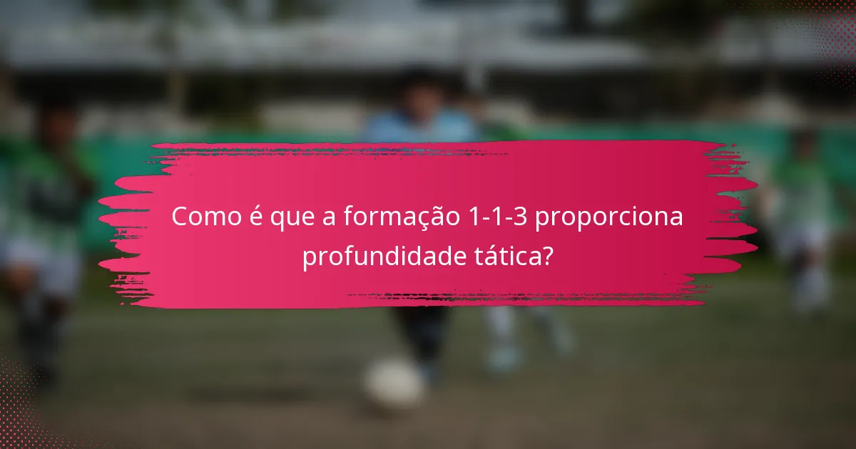 Como é que a formação 1-1-3 proporciona profundidade tática?