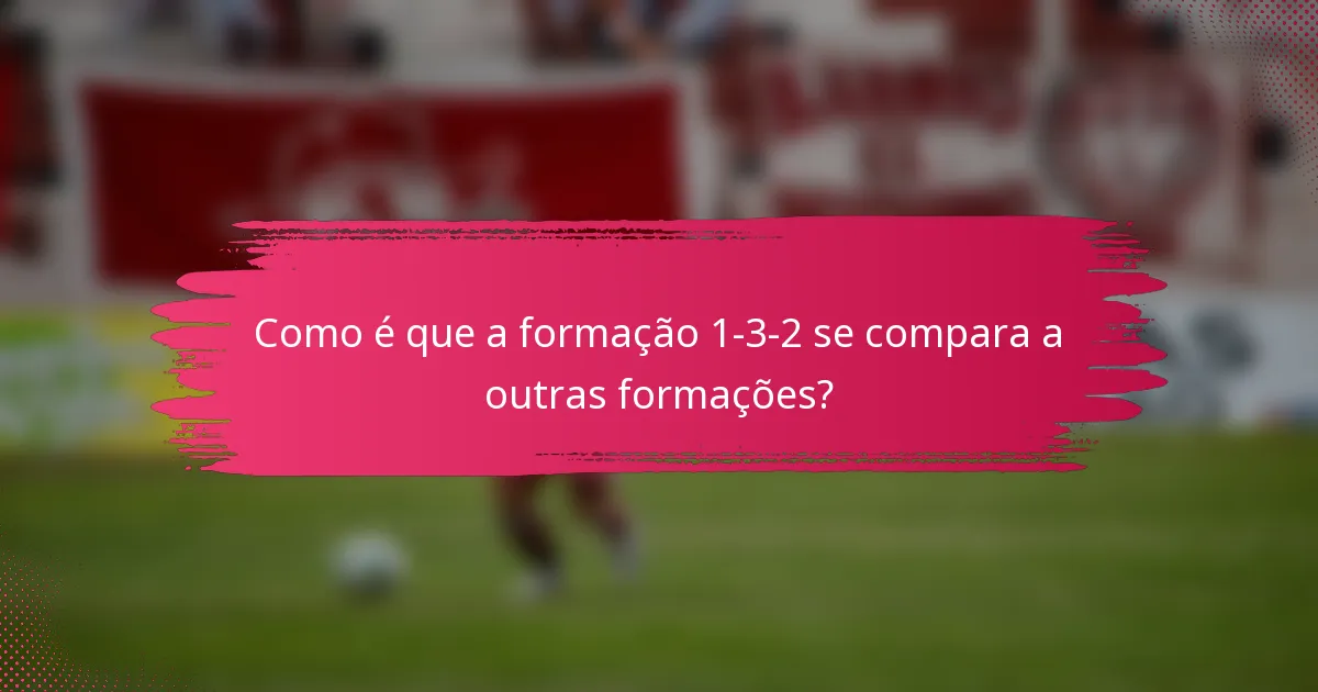 Como é que a formação 1-3-2 se compara a outras formações?