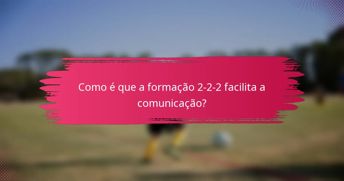Como é que a formação 2-2-2 facilita a comunicação?