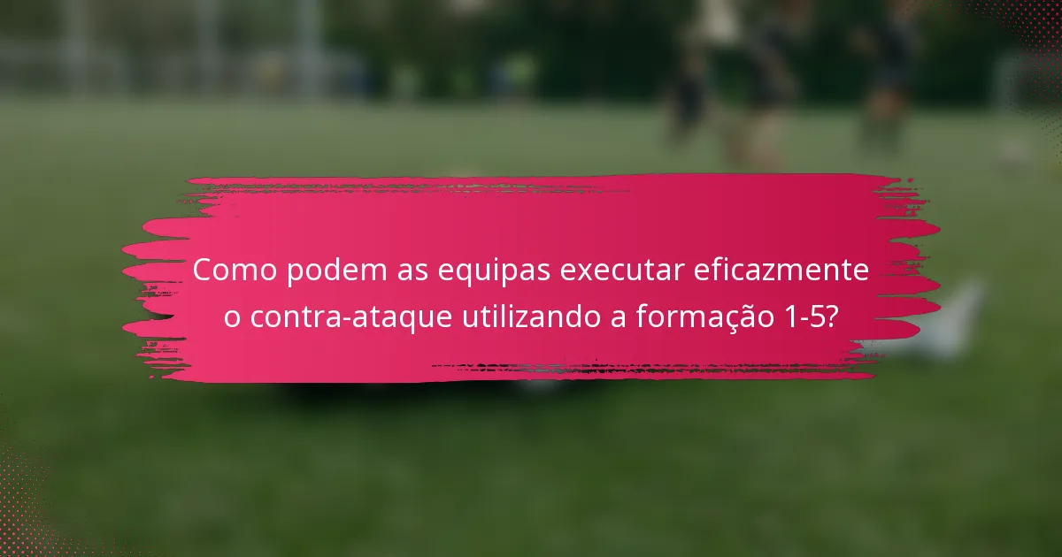 Como podem as equipas executar eficazmente o contra-ataque utilizando a formação 1-5?