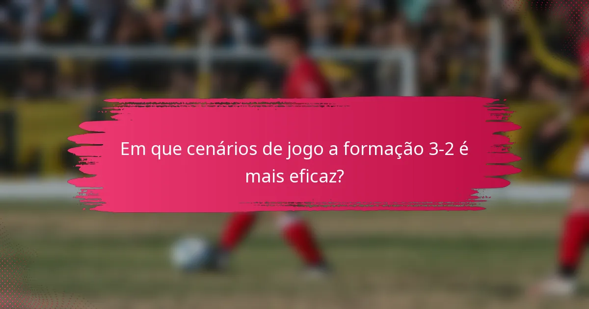 Em que cenários de jogo a formação 3-2 é mais eficaz?