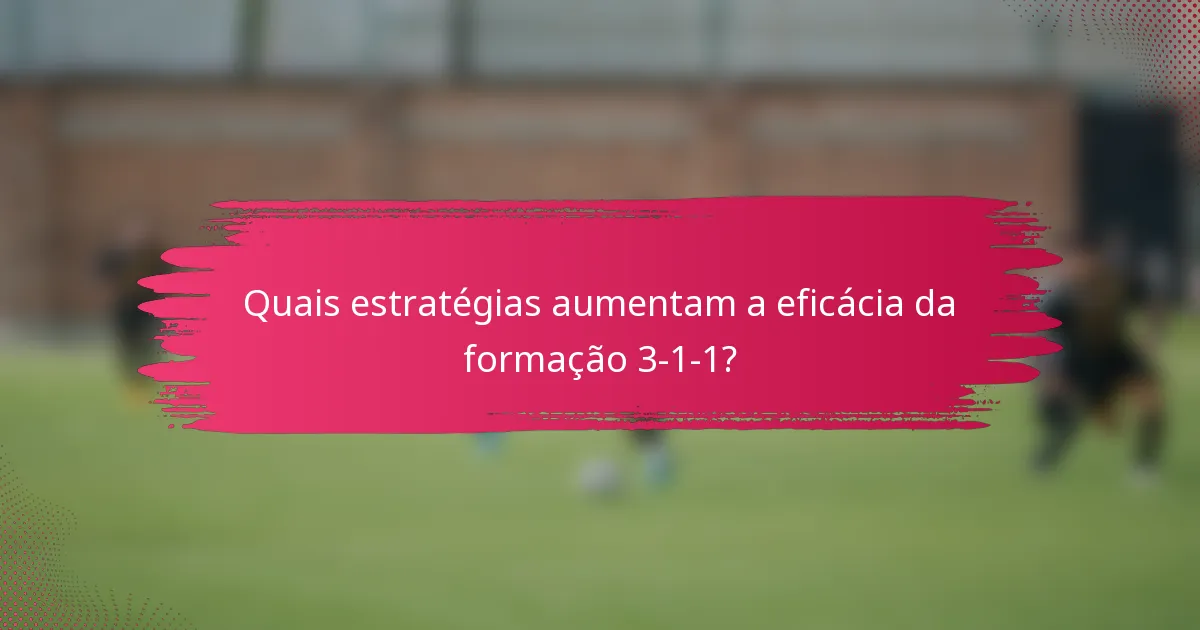 Quais estratégias aumentam a eficácia da formação 3-1-1?
