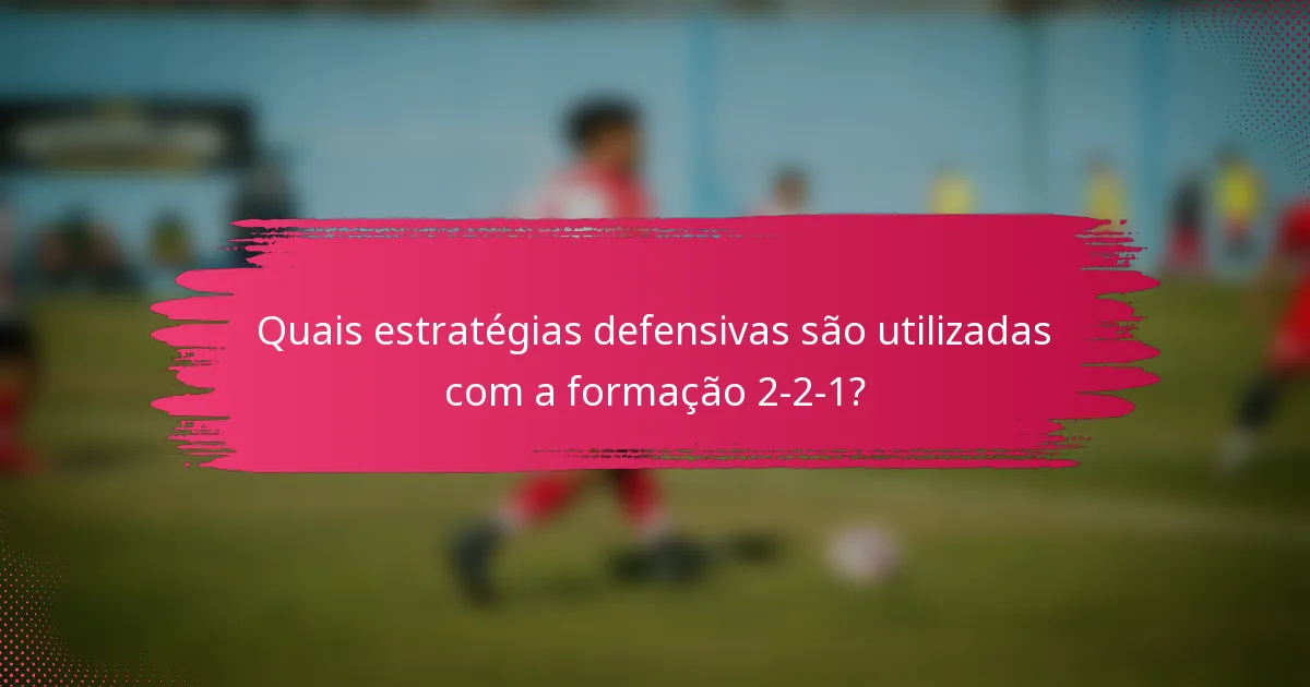 Quais estratégias defensivas são utilizadas com a formação 2-2-1?