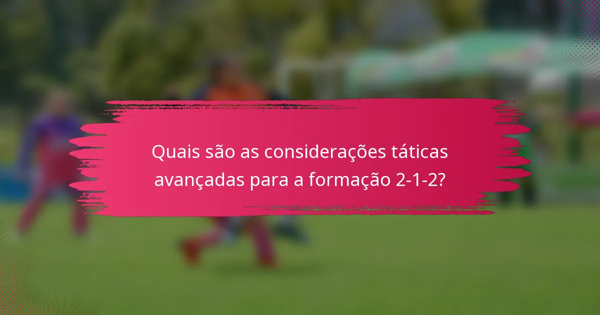 Quais são as considerações táticas avançadas para a formação 2-1-2?
