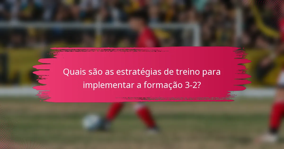 Quais são as estratégias de treino para implementar a formação 3-2?