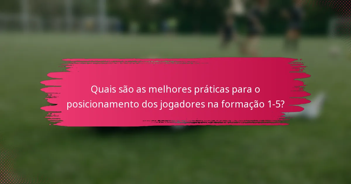 Quais são as melhores práticas para o posicionamento dos jogadores na formação 1-5?