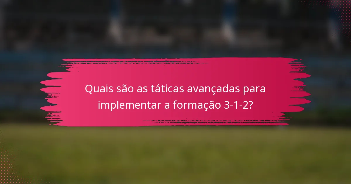 Quais são as táticas avançadas para implementar a formação 3-1-2?