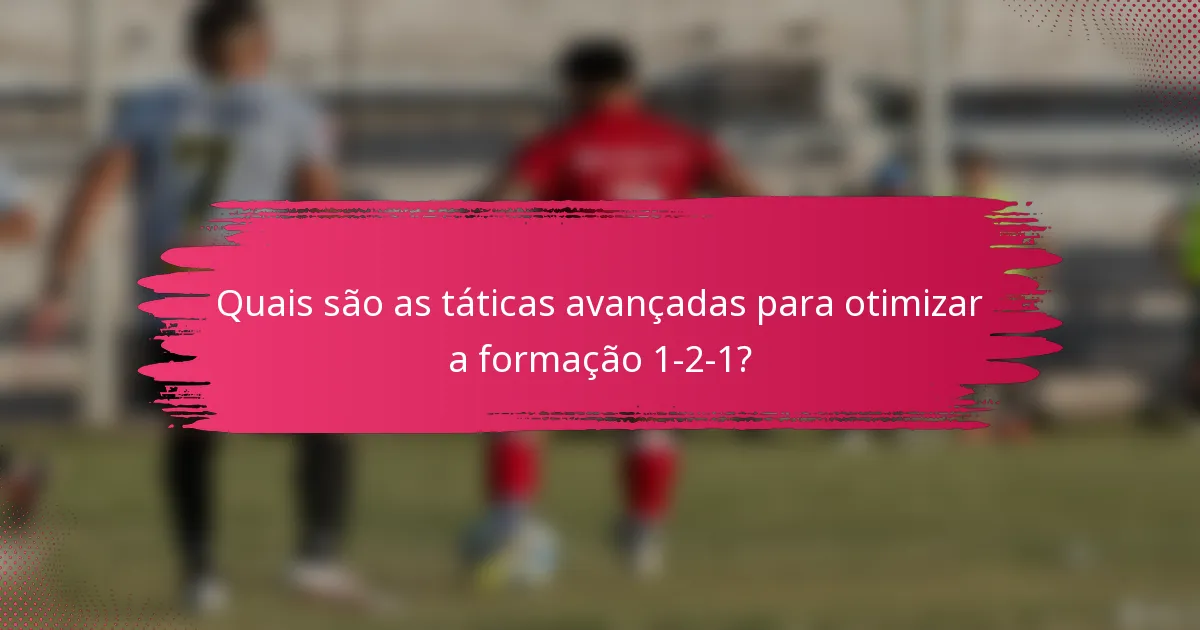 Quais são as táticas avançadas para otimizar a formação 1-2-1?