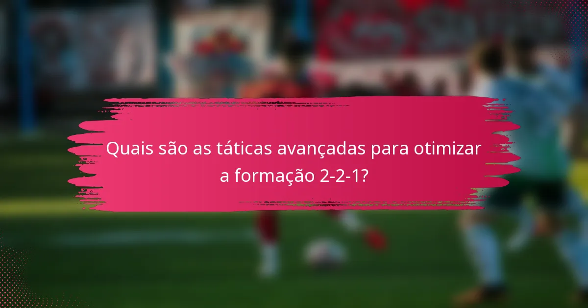 Quais são as táticas avançadas para otimizar a formação 2-2-1?