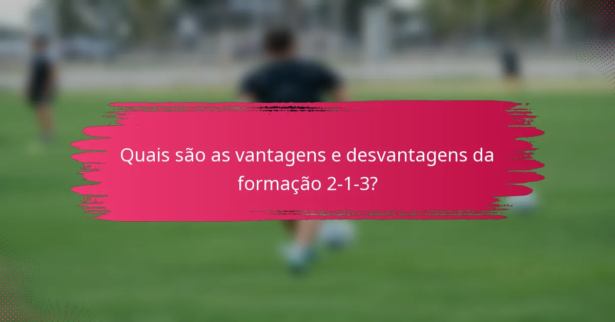 Quais são as vantagens e desvantagens da formação 2-1-3?