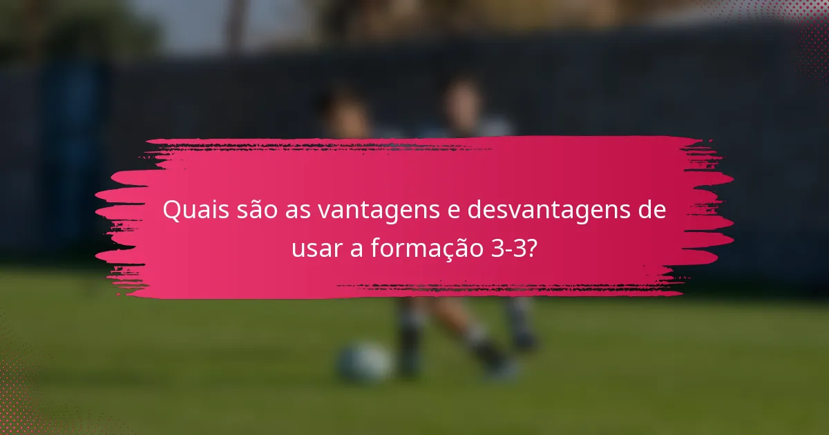 Quais são as vantagens e desvantagens de usar a formação 3-3?