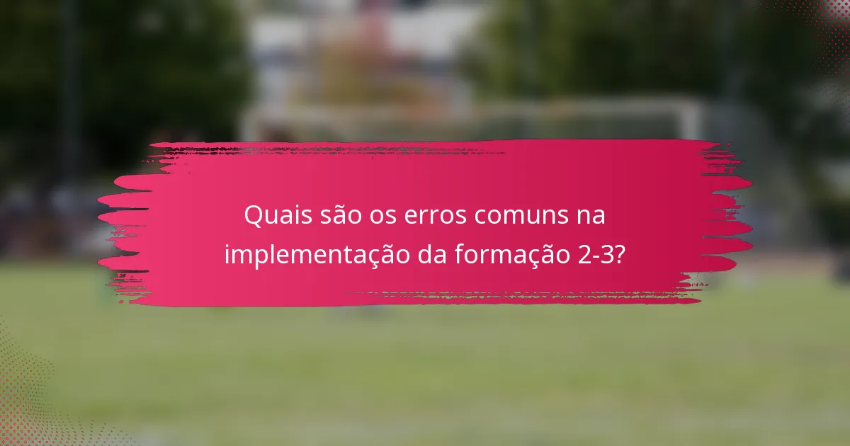 Quais são os erros comuns na implementação da formação 2-3?