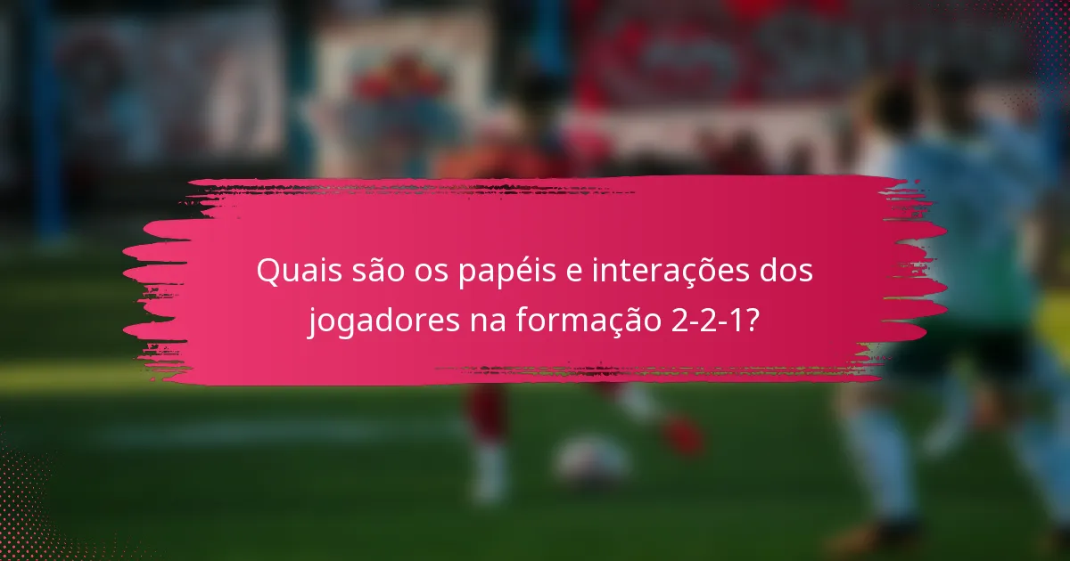 Quais são os papéis e interações dos jogadores na formação 2-2-1?