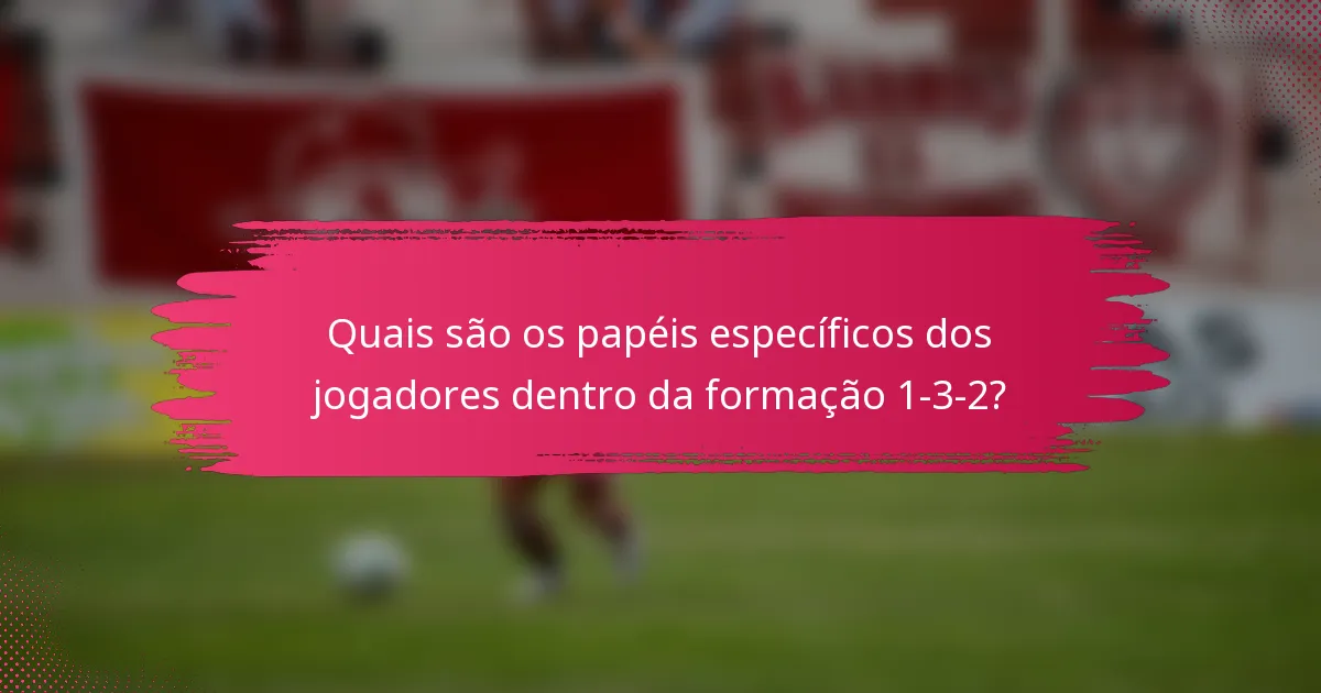 Quais são os papéis específicos dos jogadores dentro da formação 1-3-2?