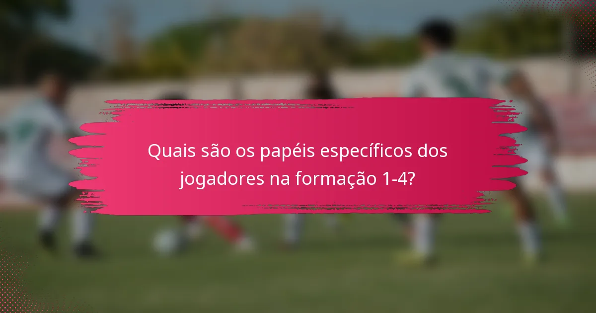 Quais são os papéis específicos dos jogadores na formação 1-4?