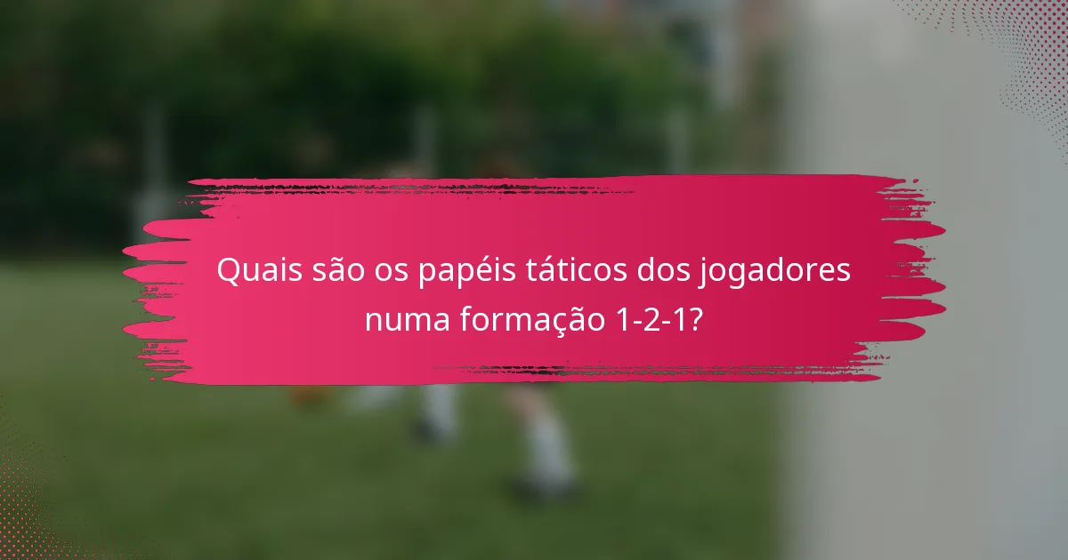 Quais são os papéis táticos dos jogadores numa formação 1-2-1?