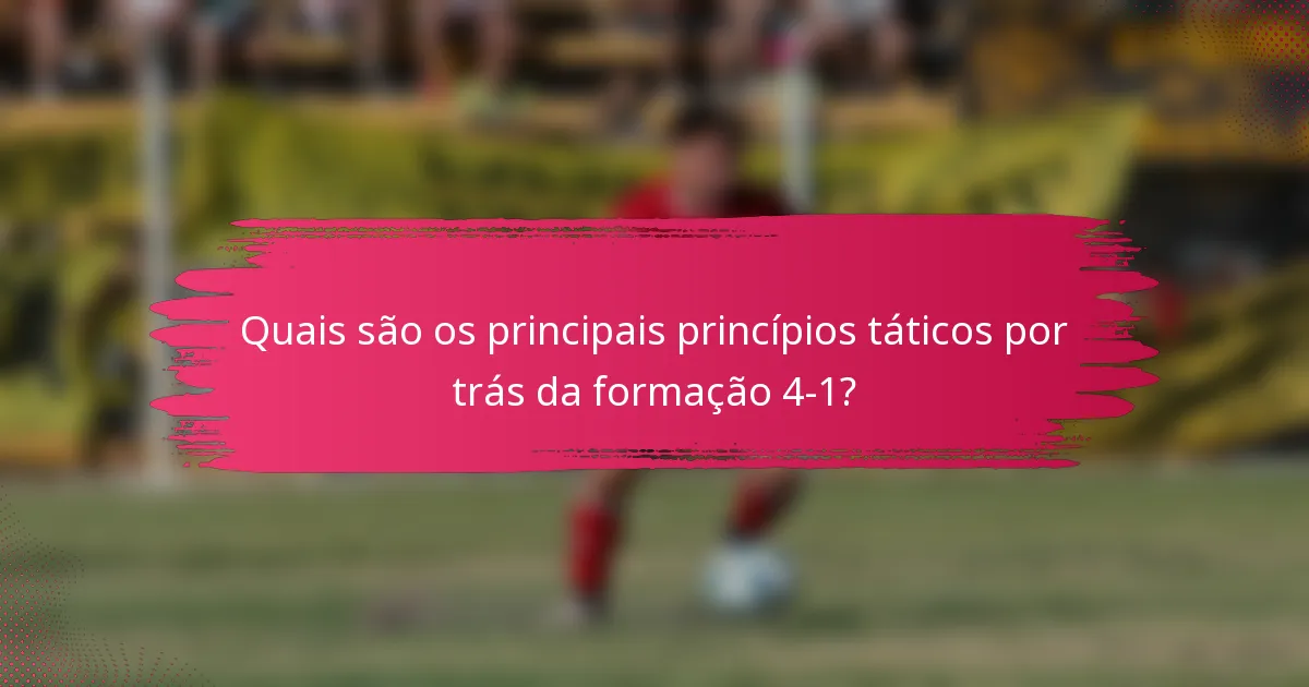 Quais são os principais princípios táticos por trás da formação 4-1?