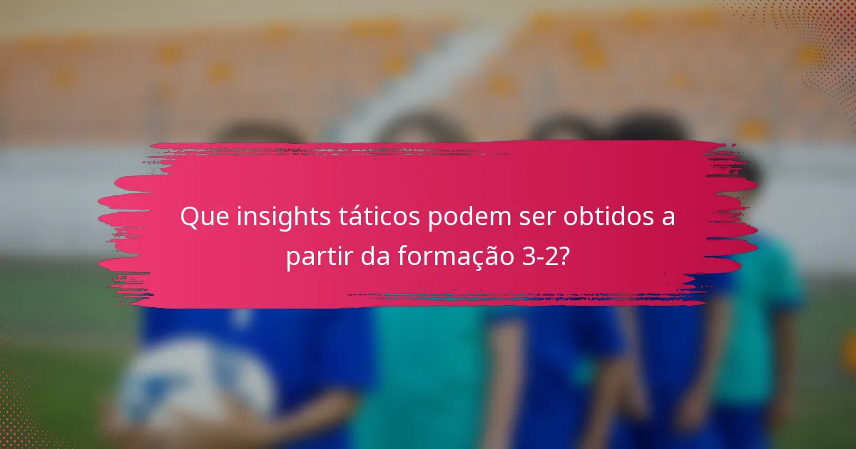 Que insights táticos podem ser obtidos a partir da formação 3-2?